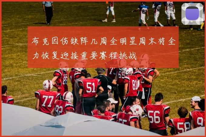 布克因伤缺阵几周全明星周末将全力恢复迎接重要赛程挑战