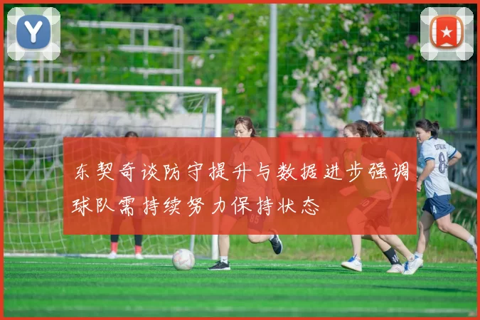东契奇谈防守提升与数据进步强调球队需持续努力保持状态