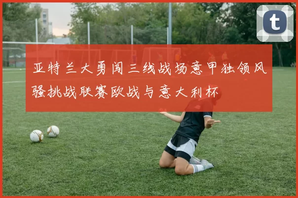 亚特兰大勇闯三线战场意甲独领风骚挑战联赛欧战与意大利杯