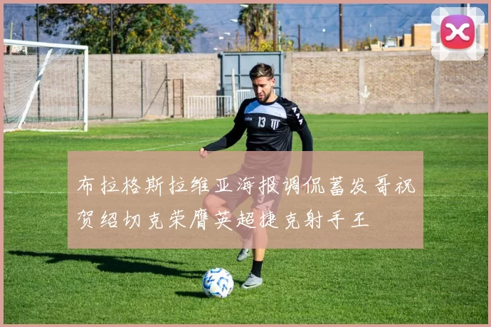 布拉格斯拉维亚海报调侃蓄发哥祝贺绍切克荣膺英超捷克射手王