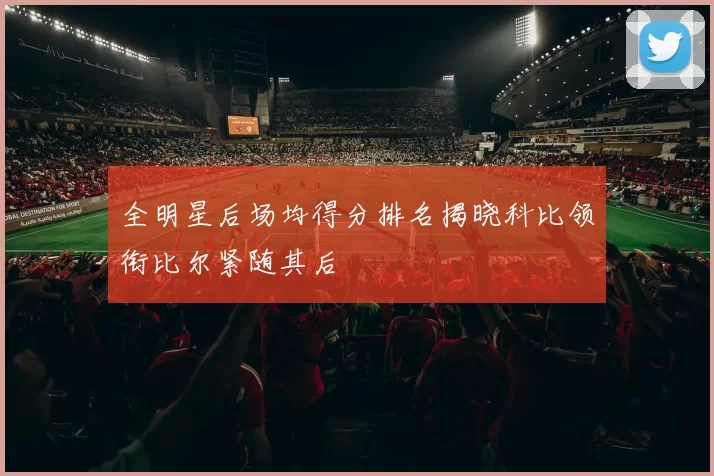 全明星后场均得分排名揭晓科比领衔比尔紧随其后
