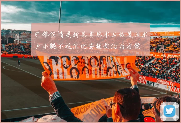 巴黎伤情更新恩贾恩术后恢复马尤卢小腿不适法比安接受治疗方案