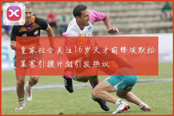 皇家社会关注16岁天才前锋埃默松莱塞引援计划引发热议