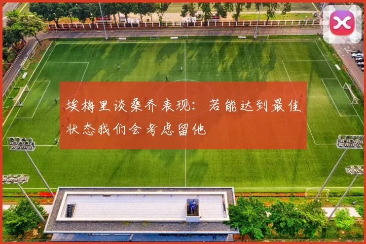埃梅里谈桑乔表现：若能达到最佳状态我们会考虑留他
