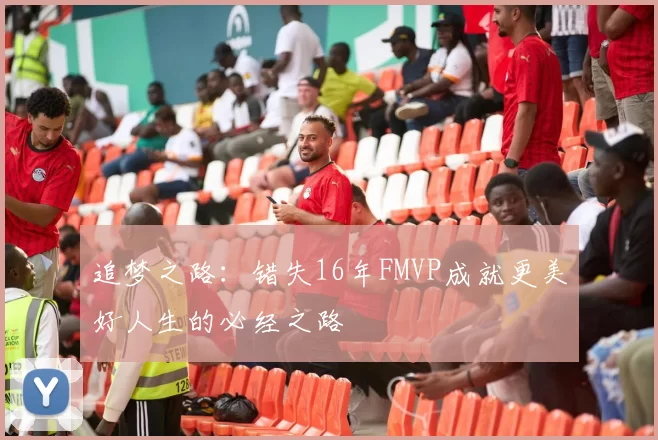 追梦之路：错失16年FMVP成就更美好人生的必经之路